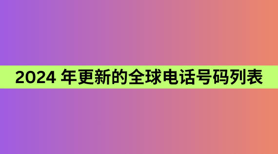 2024 年更新的全球电话号码列表